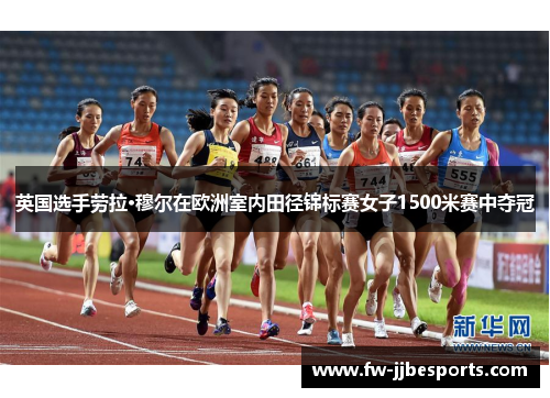 英国选手劳拉·穆尔在欧洲室内田径锦标赛女子1500米赛中夺冠