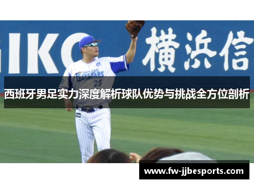 西班牙男足实力深度解析球队优势与挑战全方位剖析 西班牙男足实力深度解析球队优势与挑战全方位剖析