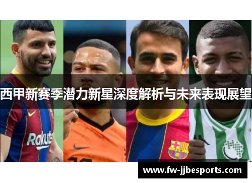 西甲新赛季潜力新星深度解析与未来表现展望 西甲新赛季潜力新星深度解析与未来表现展望