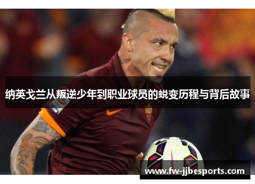 纳英戈兰从叛逆少年到职业球员的蜕变历程与背后故事