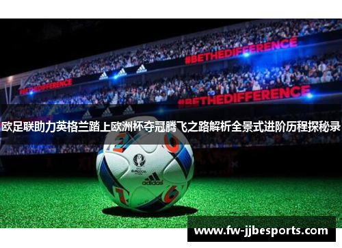 欧足联助力英格兰踏上欧洲杯夺冠腾飞之路解析全景式进阶历程探秘录