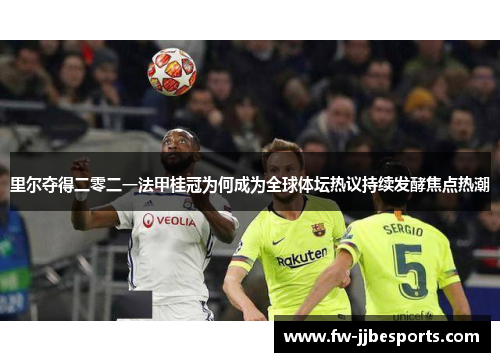 里尔夺得二零二一法甲桂冠为何成为全球体坛热议持续发酵焦点热潮