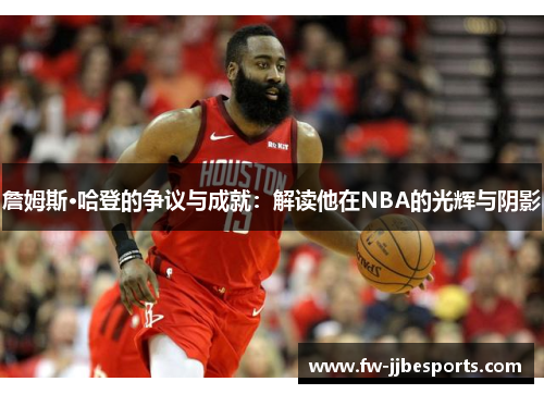 詹姆斯·哈登的争议与成就:解读他在NBA的光辉与阴影 詹姆斯·哈登的争议与成就:解读他在NBA的光辉与阴影