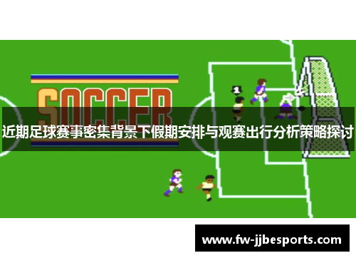 近期足球赛事密集背景下假期安排与观赛出行分析策略探讨