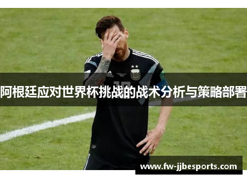 阿根廷应对世界杯挑战的战术分析与策略部署
