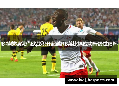 多特蒙德凭借欧战积分超越RB莱比锡成功晋级世俱杯
