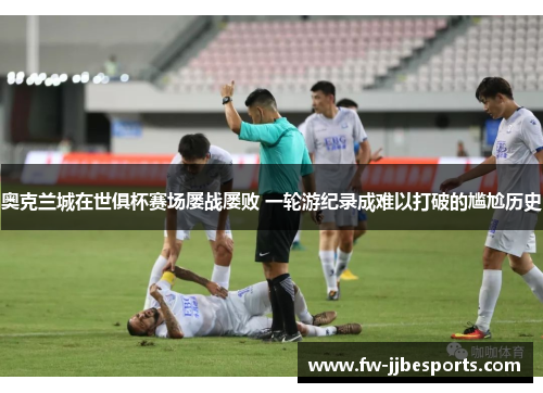 奥克兰城在世俱杯赛场屡战屡败 一轮游纪录成难以打破的尴尬历史