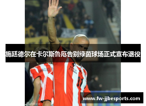 施廷德尔在卡尔斯鲁厄告别绿茵球场正式宣布退役