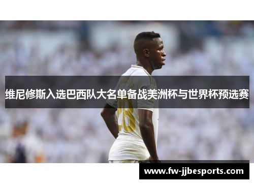 维尼修斯入选巴西队大名单备战美洲杯与世界杯预选赛