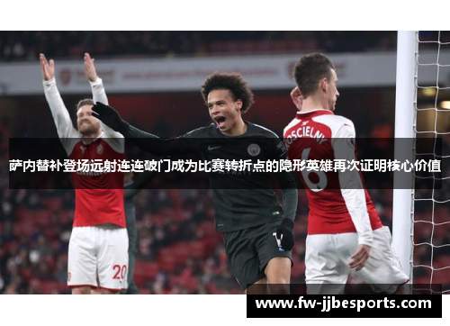 萨内替补登场远射连连破门成为比赛转折点的隐形英雄再次证明核心价值