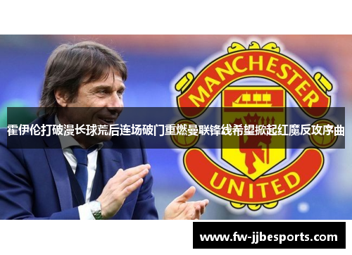 霍伊伦打破漫长球荒后连场破门重燃曼联锋线希望掀起红魔反攻序曲