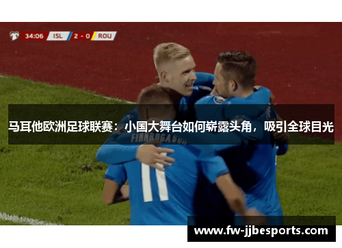 马耳他欧洲足球联赛：小国大舞台如何崭露头角，吸引全球目光