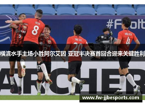 横滨水手主场小胜阿尔艾因 亚冠半决赛首回合迎来关键胜利 横滨水手主场小胜阿尔艾因 亚冠半决赛首回合迎来关键胜利