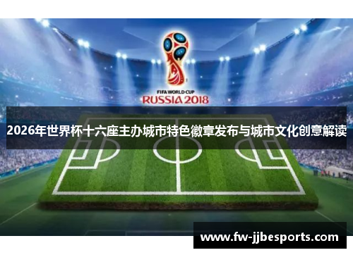 2026年世界杯十六座主办城市特色徽章发布与城市文化创意解读 2026年世界杯十六座主办城市特色徽章发布与城市文化创意解读